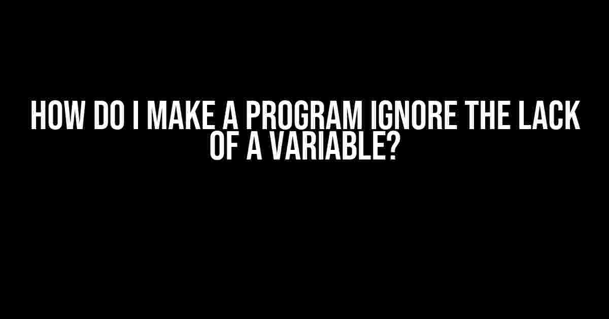 How do I make a program ignore the lack of a variable?