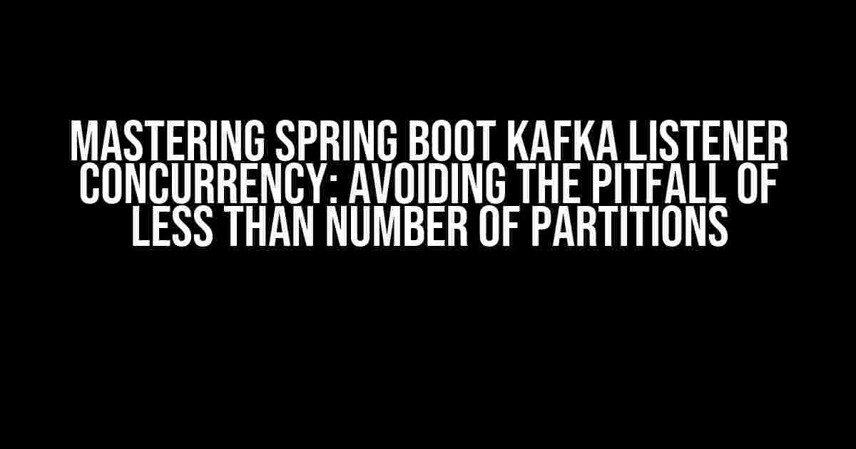 Mastering Spring Boot Kafka Listener Concurrency: Avoiding the Pitfall of Less than Number of Partitions