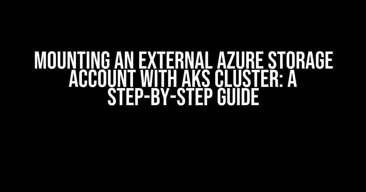 Mounting an External Azure Storage Account with AKS Cluster: A Step-by-Step Guide