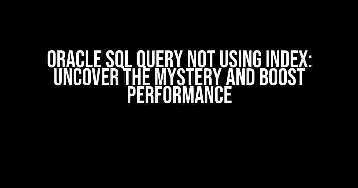 Oracle SQL Query Not Using Index: Uncover the Mystery and Boost Performance