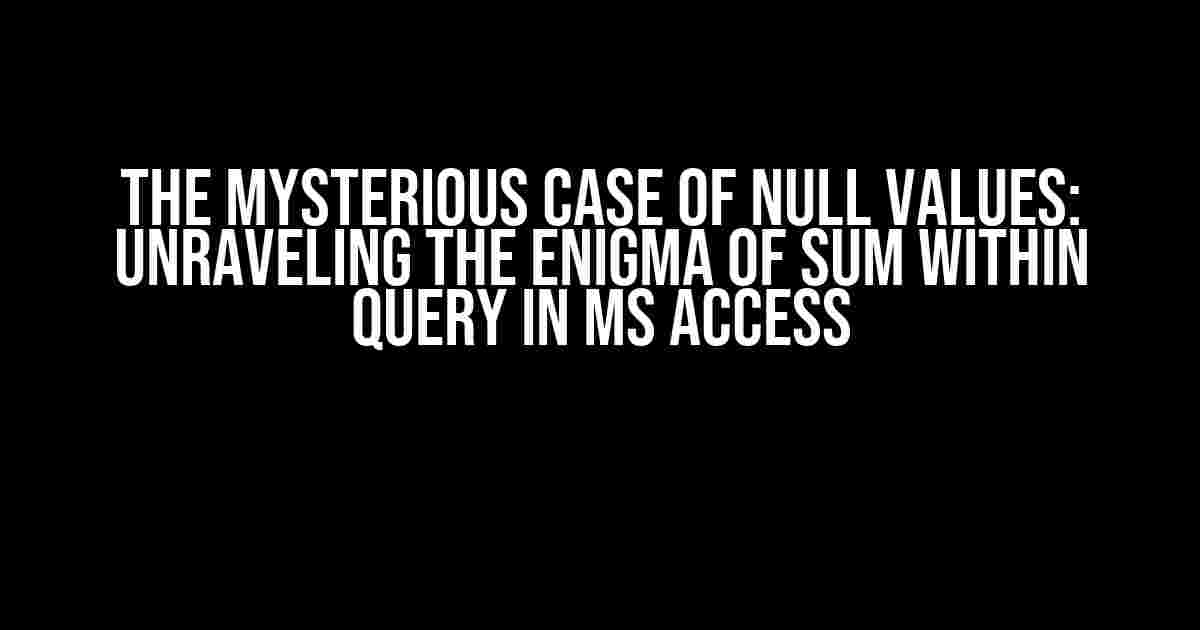 The Mysterious Case of Null Values: Unraveling the Enigma of Sum Within Query in MS Access