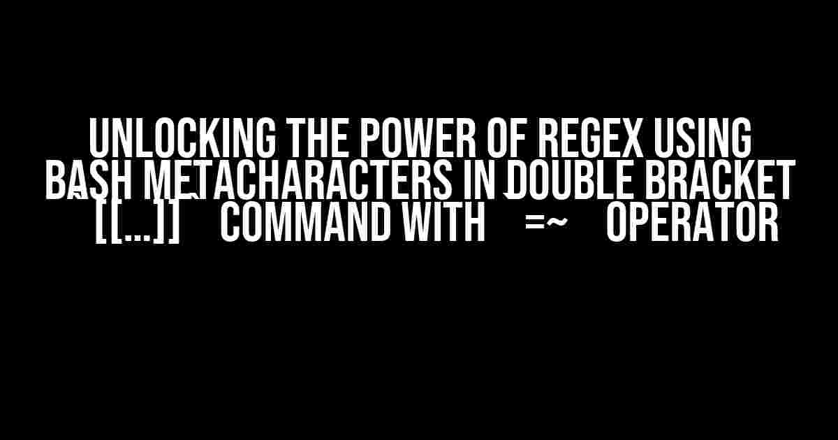 Unlocking the Power of Regex using Bash Metacharacters in Double Bracket `[[…]]` Command with `=~` Operator