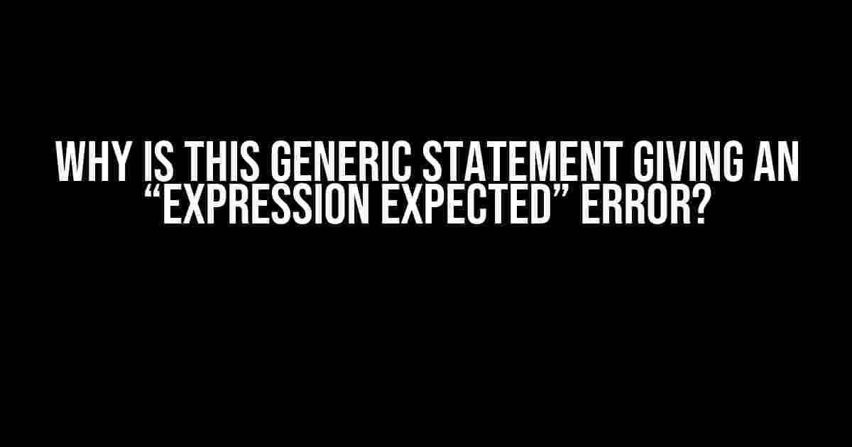 Why is This Generic Statement Giving an “Expression Expected” Error?